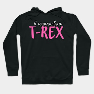 I Wanna Be a T-Rex Hoodie